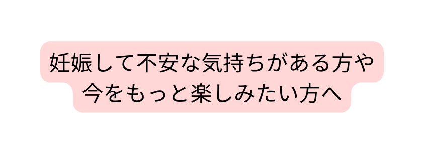 妊娠して不安な気持ちがある方や今をもっと楽しみたい方へ